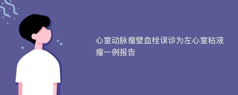 心室动脉瘤壁血栓误诊为左心室粘液瘤一例报告