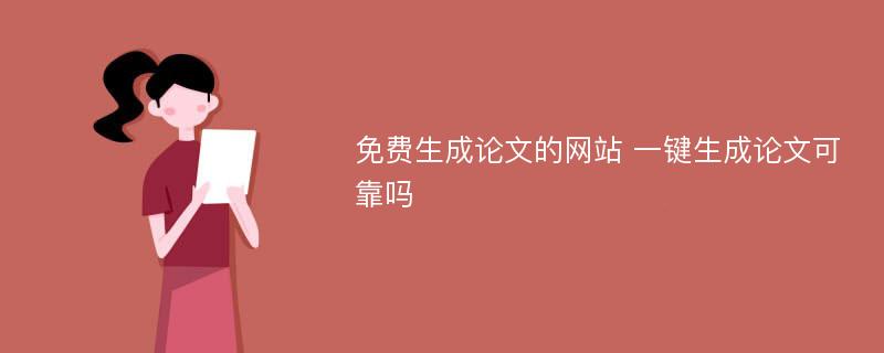 免费生成论文的网站 一键生成论文可靠吗