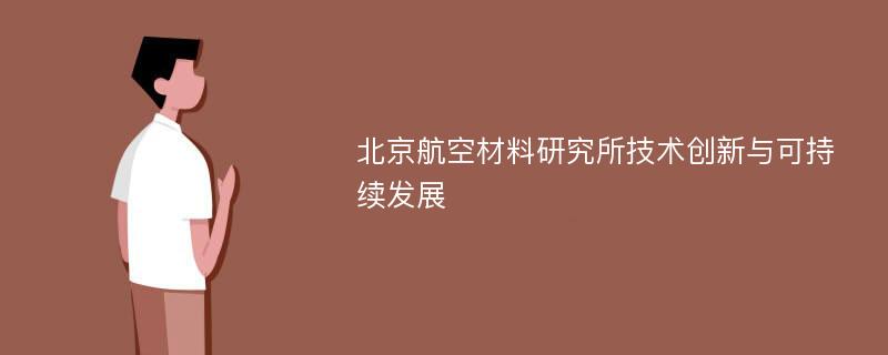 北京航空材料研究所技术创新与可持续发展