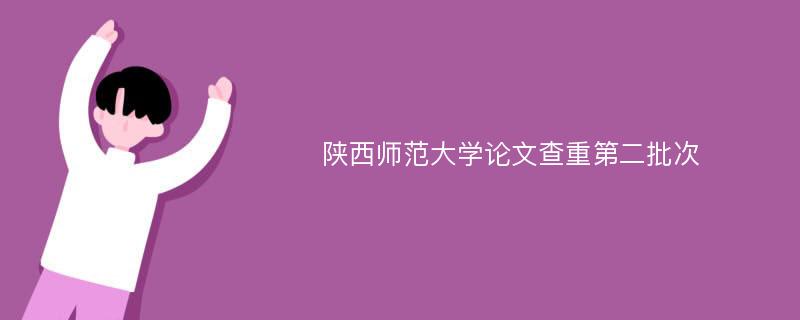 陕西师范大学论文查重第二批次