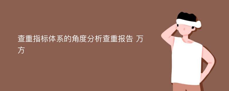 查重指标体系的角度分析查重报告 万方