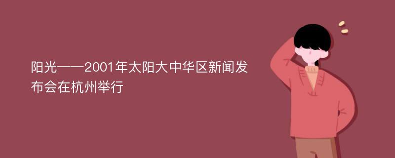 阳光——2001年太阳大中华区新闻发布会在杭州举行