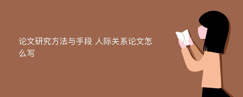 论文研究方法与手段 人际关系论文怎么写