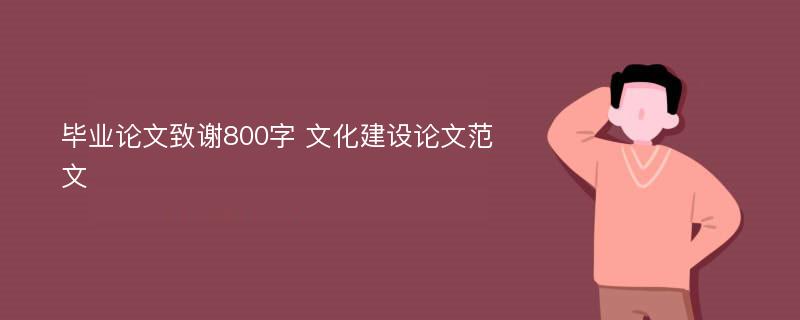 毕业论文致谢800字 文化建设论文范文