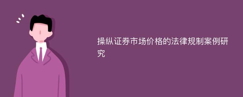 操纵证券市场价格的法律规制案例研究