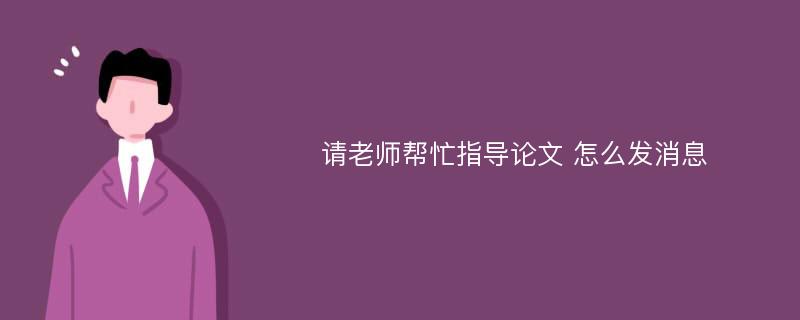 请老师帮忙指导论文 怎么发消息