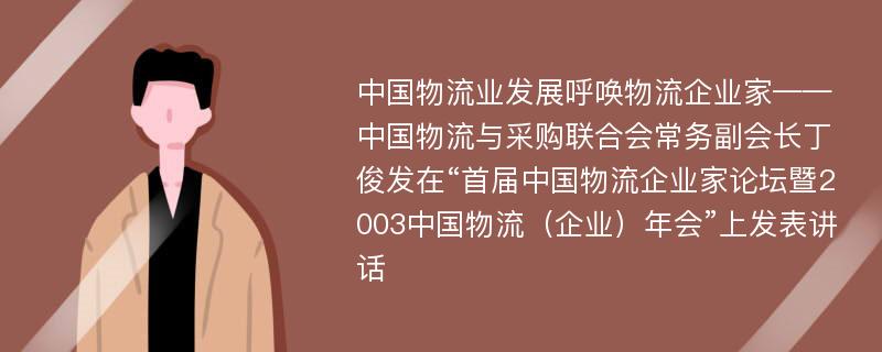 中国物流业发展呼唤物流企业家——中国物流与采购联合会常务副会长丁俊发在“首届中国物流企业家论坛暨2003中国物流（企业）年会”上发表讲话