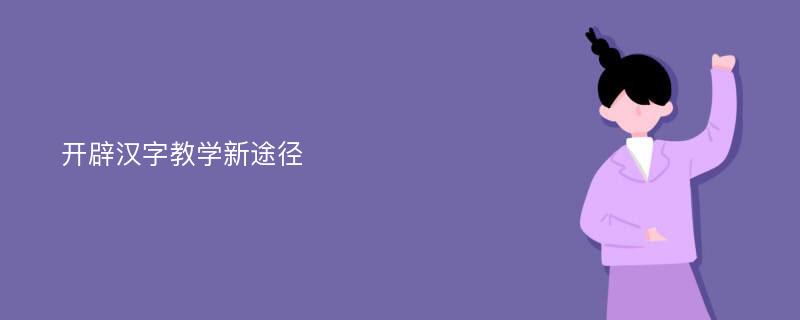 开辟汉字教学新途径