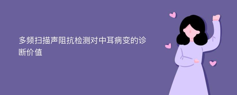 多频扫描声阻抗检测对中耳病变的诊断价值