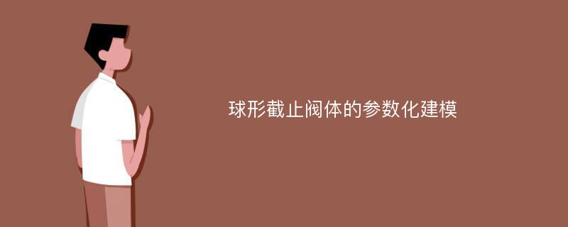 球形截止阀体的参数化建模