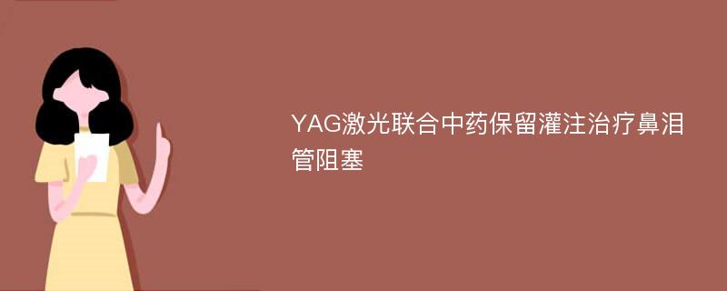 YAG激光联合中药保留灌注治疗鼻泪管阻塞