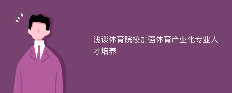 浅谈体育院校加强体育产业化专业人才培养