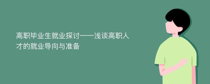 高职毕业生就业探讨——浅谈高职人才的就业导向与准备