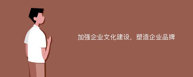 加强企业文化建设，塑造企业品牌