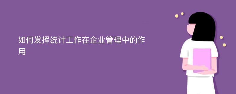 如何发挥统计工作在企业管理中的作用