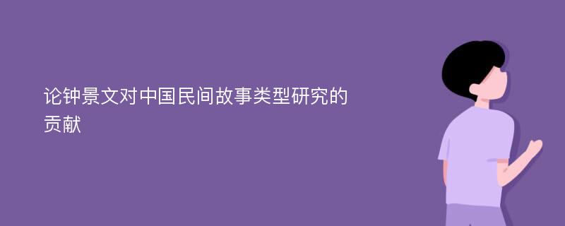 论钟景文对中国民间故事类型研究的贡献