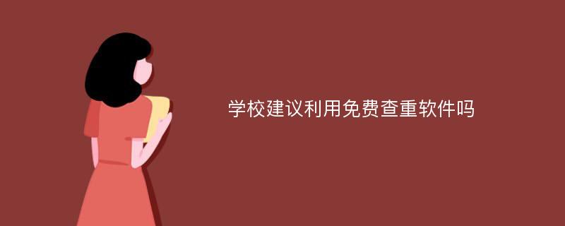 学校建议利用免费查重软件吗