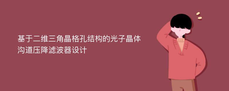 基于二维三角晶格孔结构的光子晶体沟道压降滤波器设计