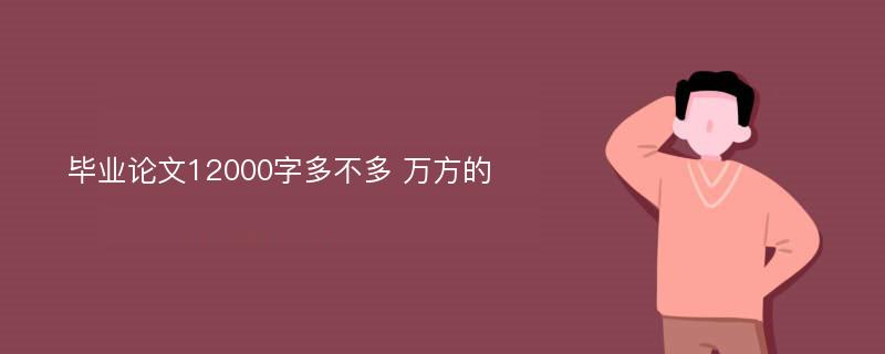 毕业论文12000字多不多 万方的