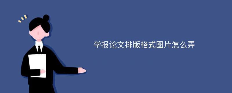 学报论文排版格式图片怎么弄