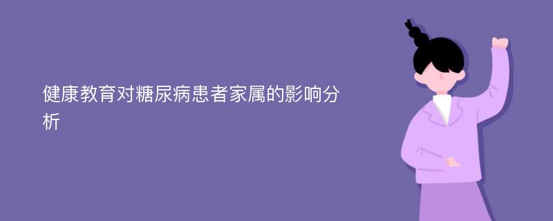 健康教育对糖尿病患者家属的影响分析