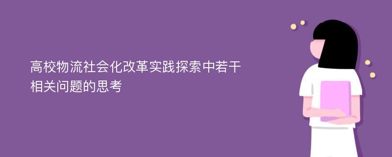 高校物流社会化改革实践探索中若干相关问题的思考