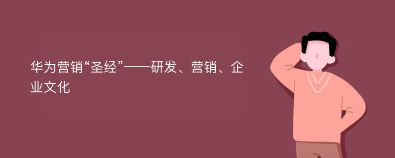 华为营销“圣经”——研发、营销、企业文化