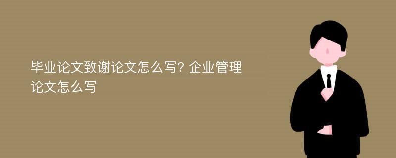 毕业论文致谢论文怎么写? 企业管理论文怎么写