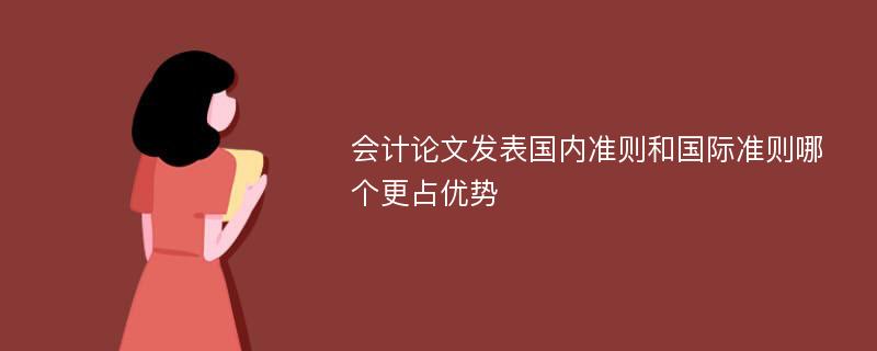 会计论文发表国内准则和国际准则哪个更占优势