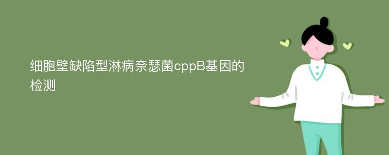 细胞壁缺陷型淋病奈瑟菌cppB基因的检测