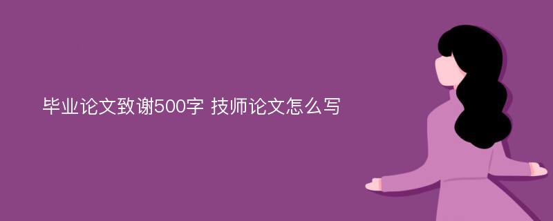 毕业论文致谢500字 技师论文怎么写