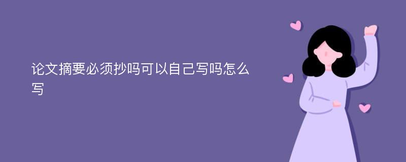 论文摘要必须抄吗可以自己写吗怎么写