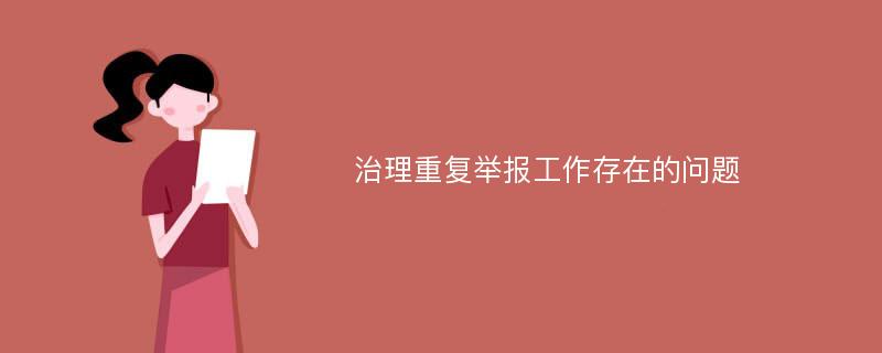 治理重复举报工作存在的问题