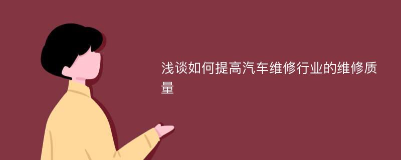 浅谈如何提高汽车维修行业的维修质量