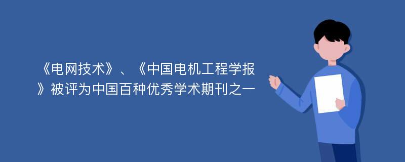 《电网技术》、《中国电机工程学报》被评为中国百种优秀学术期刊之一