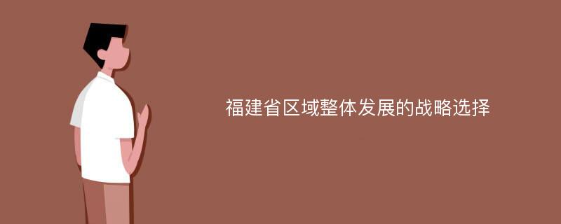 福建省区域整体发展的战略选择