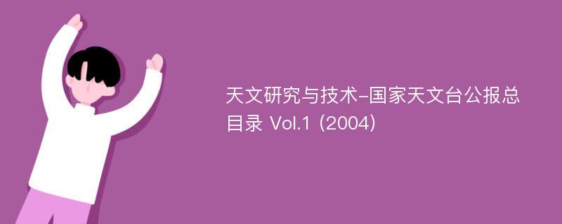 天文研究与技术-国家天文台公报总目录 Vol.1 (2004)