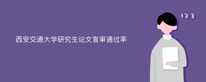 西安交通大学研究生论文盲审通过率