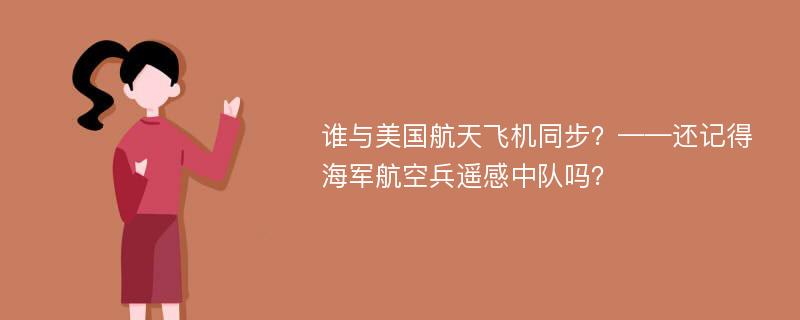 谁与美国航天飞机同步？——还记得海军航空兵遥感中队吗？