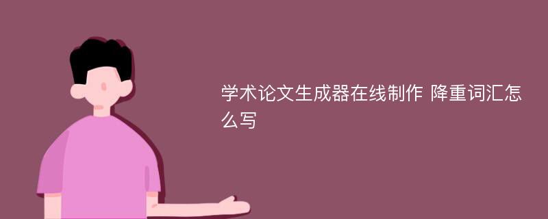 学术论文生成器在线制作 降重词汇怎么写