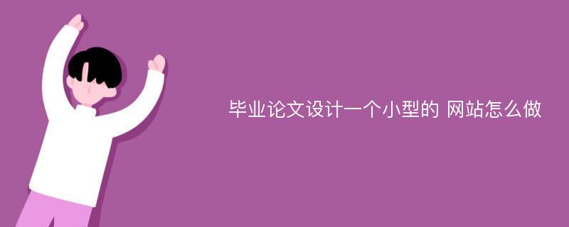 毕业论文设计一个小型的 网站怎么做