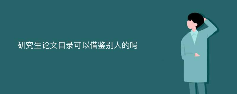 研究生论文目录可以借鉴别人的吗