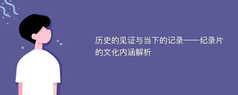 历史的见证与当下的记录——纪录片的文化内涵解析