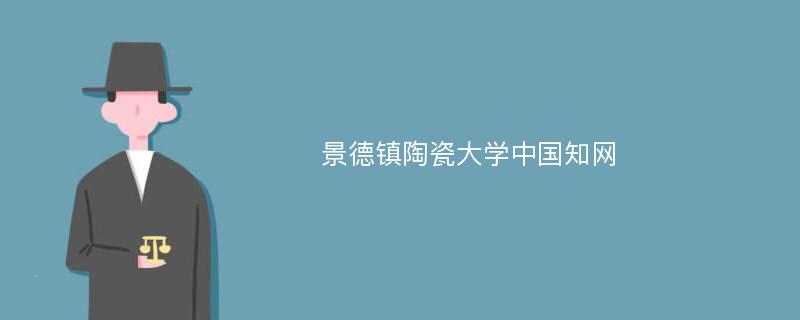 景德镇陶瓷大学中国知网