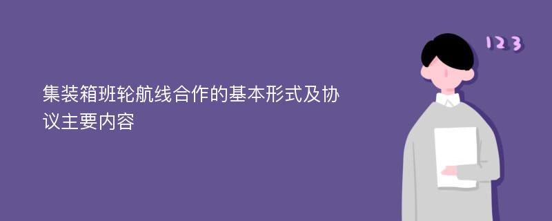 集装箱班轮航线合作的基本形式及协议主要内容