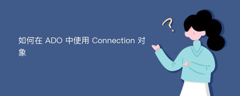 如何在 ADO 中使用 Connection 对象