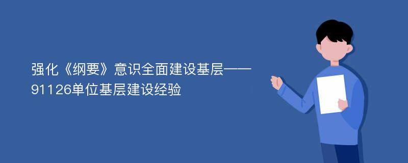 强化《纲要》意识全面建设基层——91126单位基层建设经验