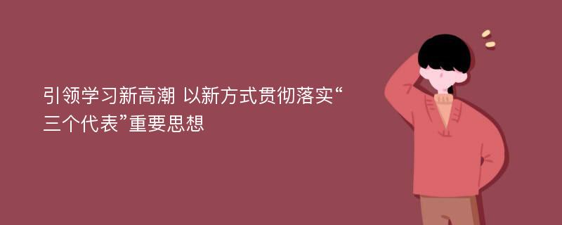 引领学习新高潮 以新方式贯彻落实“三个代表”重要思想