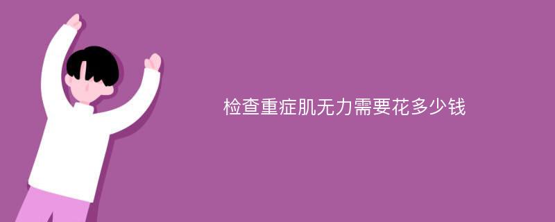 检查重症肌无力需要花多少钱