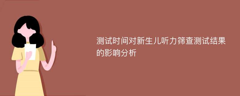 测试时间对新生儿听力筛查测试结果的影响分析